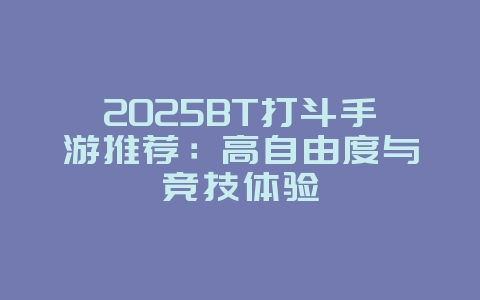 2025BT打斗手游推荐：高自由度与竞技体验_新游动态_36397绿色下载网