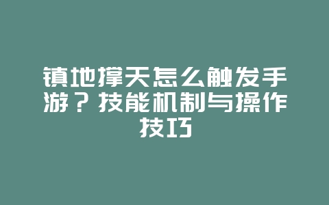 镇地撑天怎么触发手游？技能机制与操作技巧_游戏攻略_36397绿色下载网
