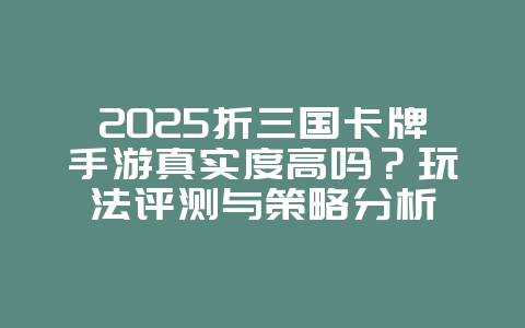 2025折三国卡牌手游真实度高吗?玩法评测与策略分析_游戏资讯_36397绿色下载网 2025折三国卡牌手游真实度高吗?玩法评测与策略分析_游戏资讯_36397绿色下载网
