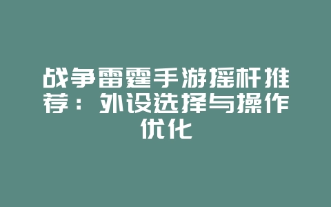 战争雷霆手游摇杆推荐：外设选择与操作优化_游戏攻略_36397绿色下载网