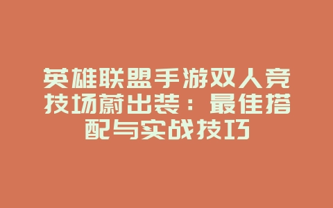 英雄联盟手游双人竞技场蔚出装：最佳搭配与实战技巧_游戏攻略_36397绿色下载网