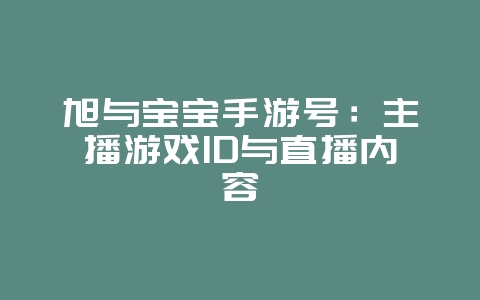 旭与宝宝手游号:主播游戏ID与直播内容_游戏资讯_36397绿色下载网 旭与宝宝手游号:主播游戏ID与直播内容_游戏资讯_36397绿色下载网