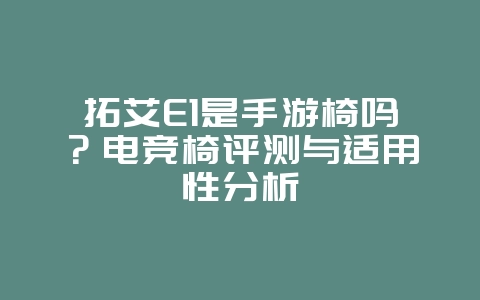 拓艾E1是手游椅吗?电竞椅评测与适用性分析_游戏资讯_36397绿色下载网 拓艾E1是手游椅吗?电竞椅评测与适用性分析_游戏资讯_36397绿色下载网