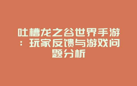 吐槽龙之谷世界手游:玩家反馈与游戏问题分析_游戏资讯_36397绿色下载网 吐槽龙之谷世界手游:玩家反馈与游戏问题分析_游戏资讯_36397绿色下载网