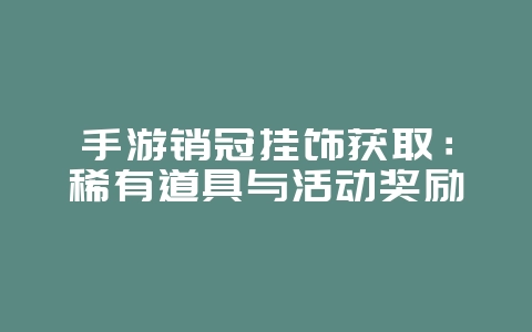 手游销冠挂饰获取：稀有道具与活动奖励_游戏攻略_36397绿色下载网