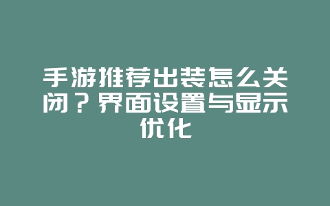 手游推荐出装怎么关闭？界面设置与显示优化_游戏攻略_36397绿色下载网