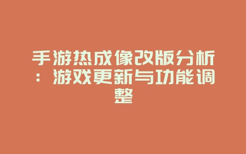 手游热成像改版分析：游戏更新与功能调整_游戏资讯_36397绿色下载网