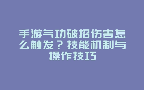 手游气功破招伤害怎么触发？技能机制与操作技巧_游戏攻略_36397绿色下载网