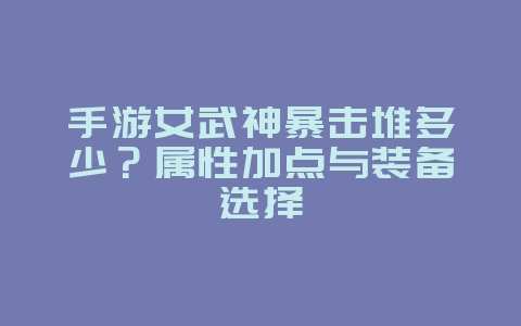 手游女武神暴击堆多少?属性加点与装备选择_游戏攻略_36397绿色下载网 手游女武神暴击堆多少?属性加点与装备选择_游戏攻略_36397绿色下载网