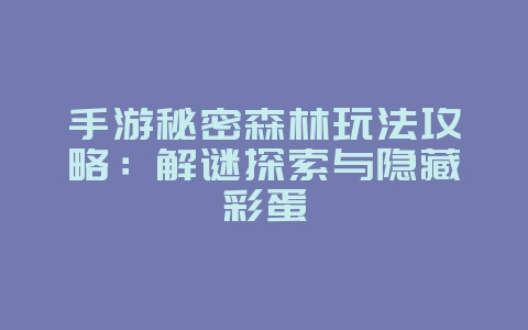 手游秘密森林玩法攻略：解谜探索与隐藏彩蛋_游戏攻略_36397绿色下载网
