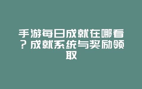 手游每日成就在哪看？成就系统与奖励领取_游戏攻略_36397绿色下载网