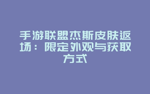 手游联盟杰斯皮肤返场：限定外观与获取方式_新游动态_36397绿色下载网