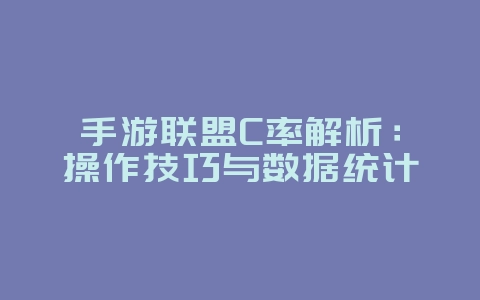 手游联盟C率解析：操作技巧与数据统计_游戏攻略_36397绿色下载网