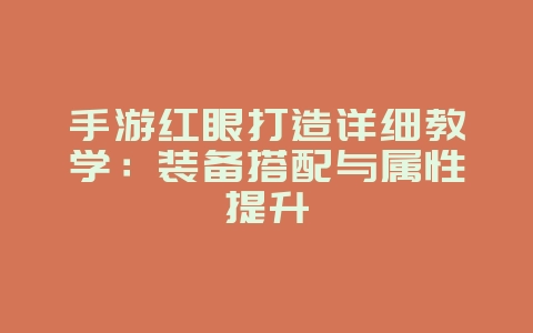 手游红眼打造详细教学：装备搭配与属性提升_游戏攻略_36397绿色下载网