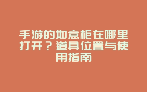 手游的如意柜在哪里打开?道具位置与使用指南_游戏攻略_36397绿色下载网 手游的如意柜在哪里打开?道具位置与使用指南_游戏攻略_36397绿色下载网