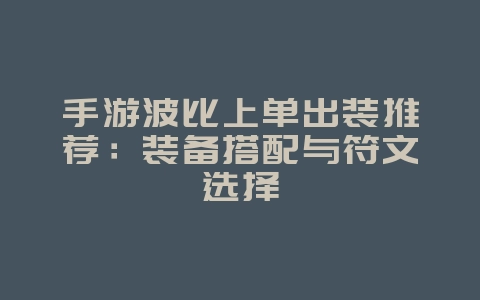 手游波比上单出装推荐:装备搭配与符文选择_游戏攻略_36397绿色下载网 手游波比上单出装推荐:装备搭配与符文选择_游戏攻略_36397绿色下载网