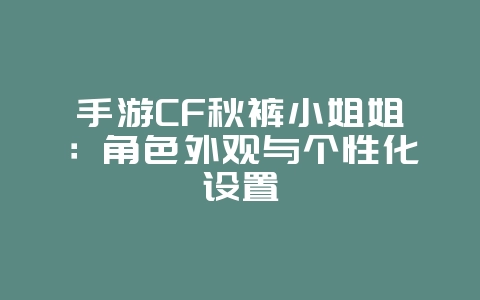 手游CF秋裤小姐姐：角色外观与个性化设置_游戏资讯_36397绿色下载网