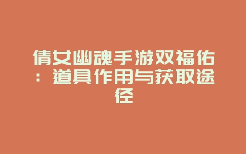 倩女幽魂手游双福佑：道具作用与获取途径_游戏攻略_36397绿色下载网