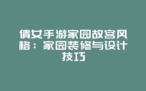 倩女手游家园故宫风格：家园装修与设计技巧_游戏攻略_36397绿色下载网