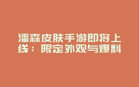 潘森皮肤手游即将上线：限定外观与爆料_新游动态_36397绿色下载网