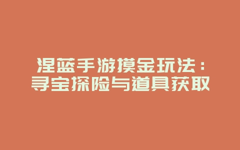 涅蓝手游摸金玩法：寻宝探险与道具获取_游戏攻略_36397绿色下载网