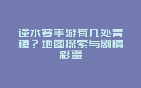 逆水寒手游有几处青楼？地图探索与剧情彩蛋_游戏资讯_36397绿色下载网
