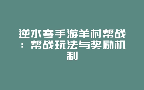 逆水寒手游羊村帮战：帮战玩法与奖励机制_游戏攻略_36397绿色下载网