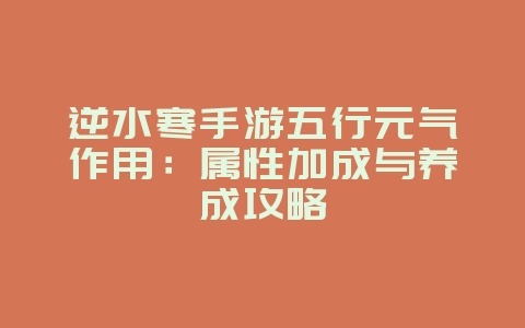 逆水寒手游五行元气作用：属性加成与养成攻略_游戏攻略_36397绿色下载网