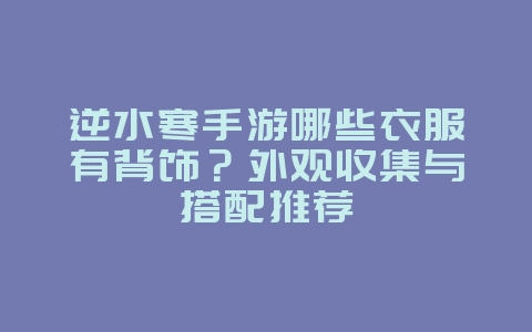 逆水寒手游哪些衣服有背饰？外观收集与搭配推荐_游戏资讯_36397绿色下载网