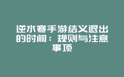 逆水寒手游结义退出的时间:规则与注意事项_游戏攻略_36397绿色下载网 逆水寒手游结义退出的时间:规则与注意事项_游戏攻略_36397绿色下载网