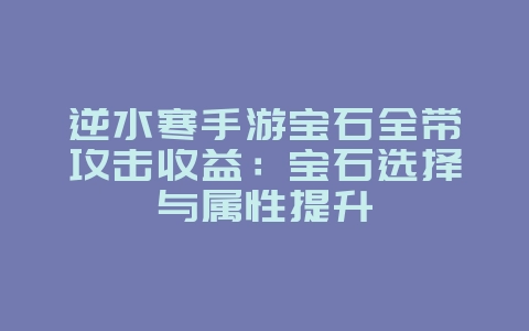 逆水寒手游宝石全带攻击收益：宝石选择与属性提升_游戏攻略_36397绿色下载网