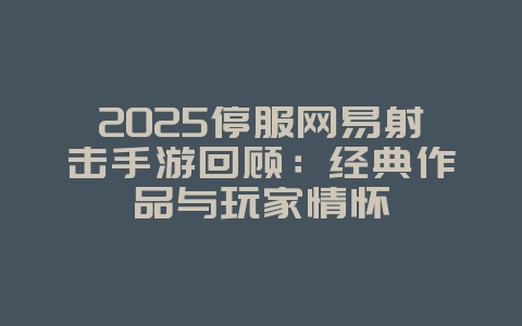 2025停服网易射击手游回顾:经典作品与玩家情怀_游戏资讯_36397绿色下载网 2025停服网易射击手游回顾:经典作品与玩家情怀_游戏资讯_36397绿色下载网