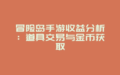 冒险岛手游收益分析：道具交易与金币获取_游戏资讯_36397绿色下载网