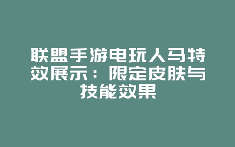 联盟手游电玩人马特效展示:限定皮肤与技能效果_游戏资讯_36397绿色下载网 联盟手游电玩人马特效展示:限定皮肤与技能效果_游戏资讯_36397绿色下载网