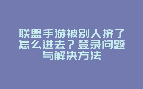 联盟手游被别人挤了怎么进去?登录问题与解决方法_游戏攻略_36397绿色下载网 联盟手游被别人挤了怎么进去?登录问题与解决方法_游戏攻略_36397绿色下载网