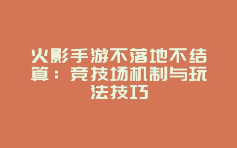 火影手游不落地不结算：竞技场机制与玩法技巧_游戏攻略_36397绿色下载网