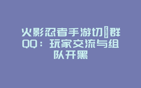 火影忍者手游切磋群QQ：玩家交流与组队开黑_游戏资讯_36397绿色下载网