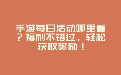 手游每日活动哪里看？福利不错过，轻松获取奖励！_游戏攻略_36397绿色下载网