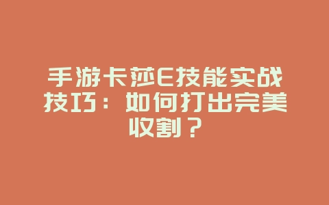 手游卡莎E技能实战技巧：如何打出完美收割？_游戏攻略_36397绿色下载网