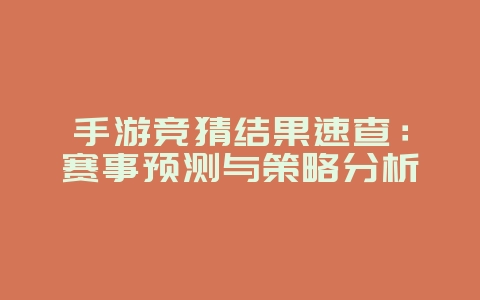 手游竞猜结果速查:赛事预测与策略分析_游戏资讯_36397绿色下载网 手游竞猜结果速查:赛事预测与策略分析_游戏资讯_36397绿色下载网