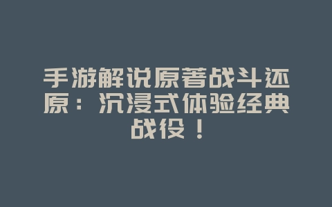 手游解说原著战斗还原:沉浸式体验经典战役!_游戏资讯_36397绿色下载网 手游解说原著战斗还原:沉浸式体验经典战役!_游戏资讯_36397绿色下载网