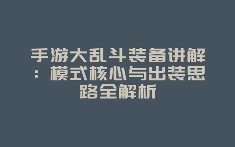手游大乱斗装备讲解：模式核心与出装思路全解析_游戏攻略_36397绿色下载网