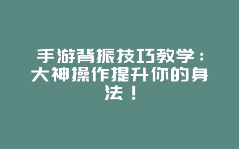 手游背振技巧教学:大神操作提升你的身法!_游戏攻略_36397绿色下载网 手游背振技巧教学:大神操作提升你的身法!_游戏攻略_36397绿色下载网