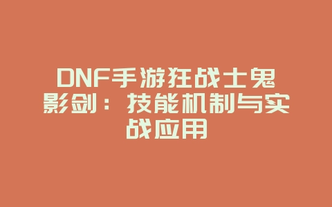 DNF手游狂战士鬼影剑:技能机制与实战应用_游戏攻略_36397绿色下载网 DNF手游狂战士鬼影剑:技能机制与实战应用_游戏攻略_36397绿色下载网
