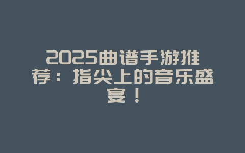 2025曲谱手游推荐：指尖上的音乐盛宴！_新游动态_36397绿色下载网
