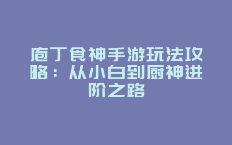庖丁食神手游玩法攻略:从小白到厨神进阶之路_游戏攻略_36397绿色下载网 庖丁食神手游玩法攻略:从小白到厨神进阶之路_游戏攻略_36397绿色下载网
