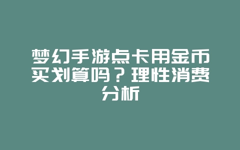 梦幻手游点卡用金币买划算吗?理性消费分析_游戏资讯_36397绿色下载网 梦幻手游点卡用金币买划算吗?理性消费分析_游戏资讯_36397绿色下载网