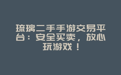 琉璃二手手游交易平台：安全买卖，放心玩游戏！_游戏资讯_36397绿色下载网