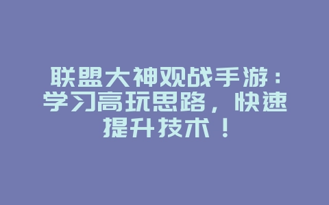 联盟大神观战手游：学习高玩思路，快速提升技术！_游戏攻略_36397绿色下载网