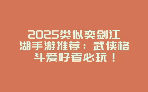 2025类似奕剑江湖手游推荐：武侠格斗爱好者必玩！_新游动态_36397绿色下载网